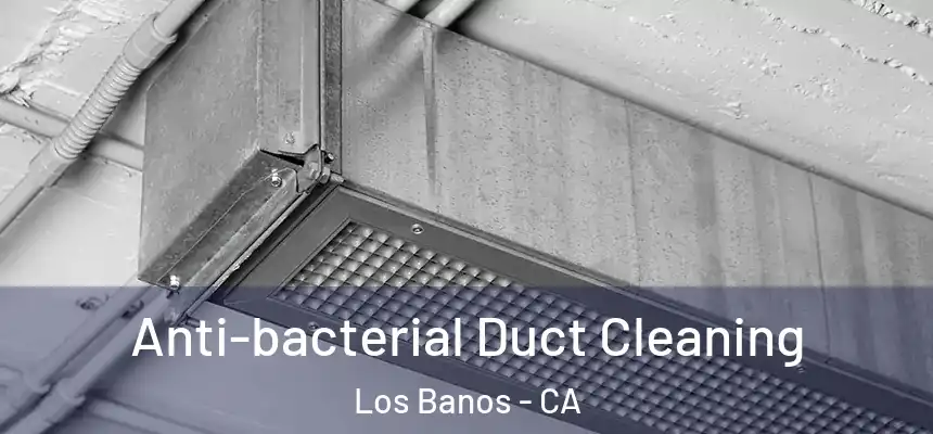  Anti-bacterial Duct Cleaning Los Banos - CA
