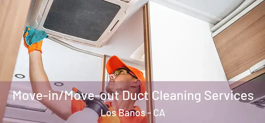  Move-in/Move-out Duct Cleaning Services Los Banos - CA