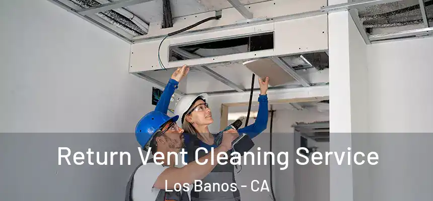  Return Vent Cleaning Service Los Banos - CA