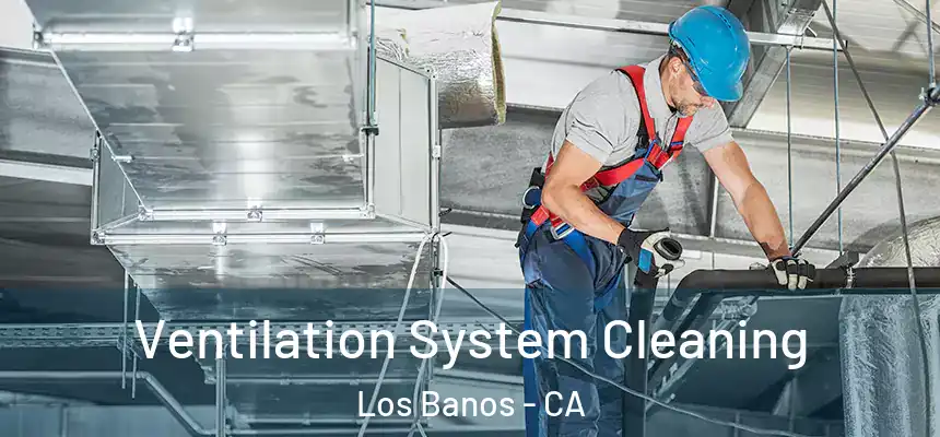  Ventilation System Cleaning Los Banos - CA
