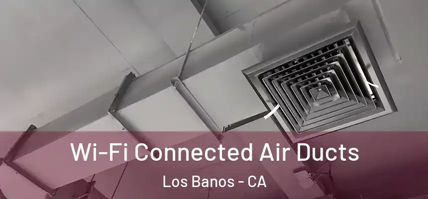  Wi-Fi Connected Air Ducts Los Banos - CA